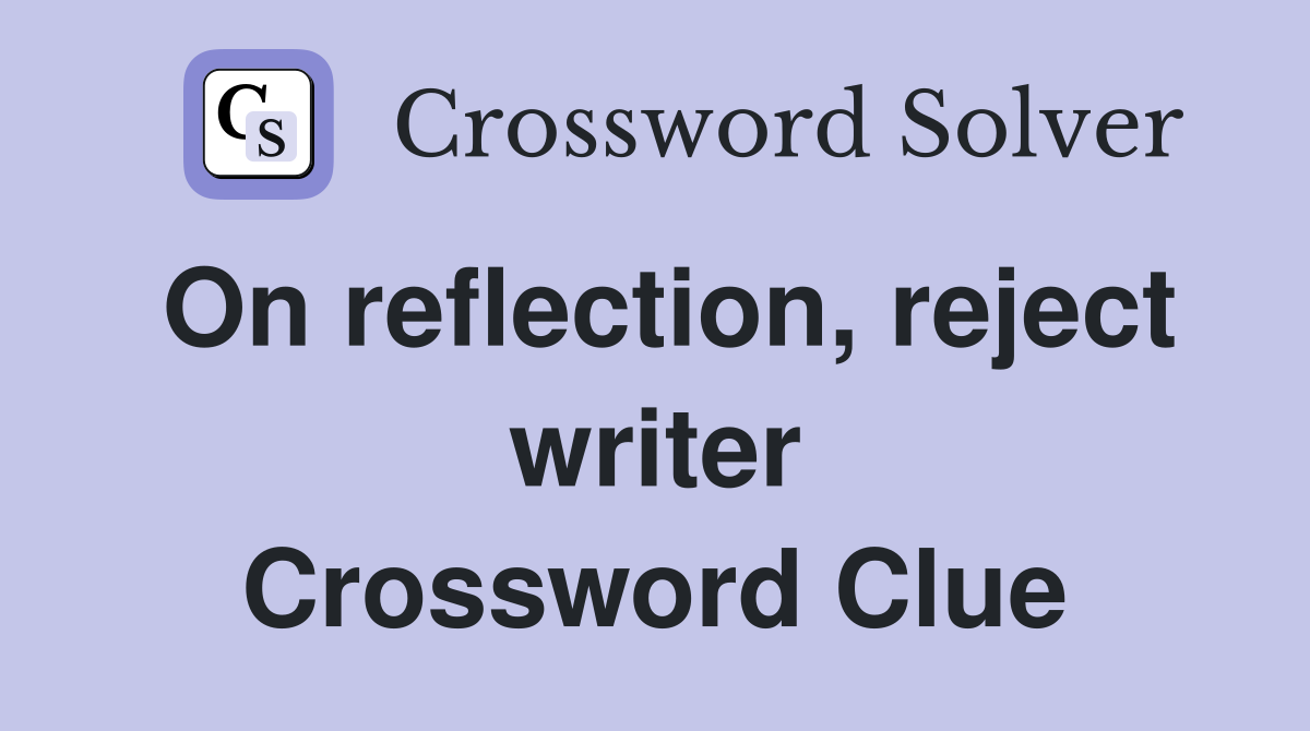 On reflection, reject writer Crossword Clue
