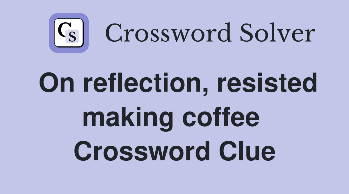 On reflection, resisted making coffee  Crossword Clue