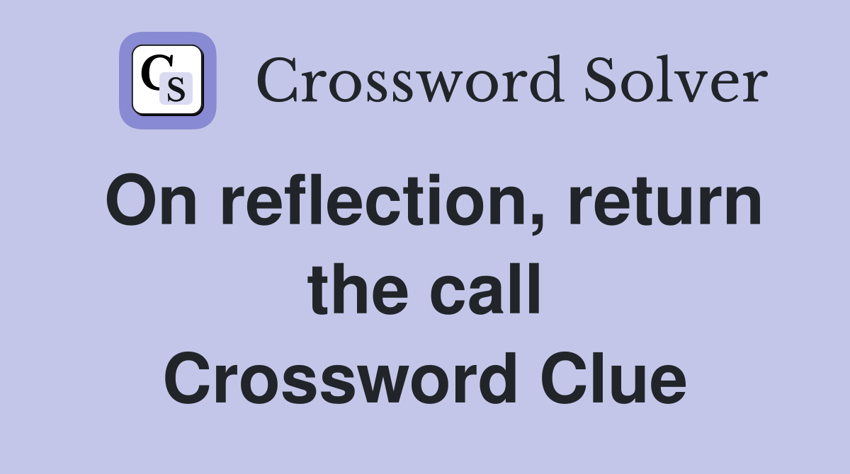 On reflection, return the call Crossword Clue