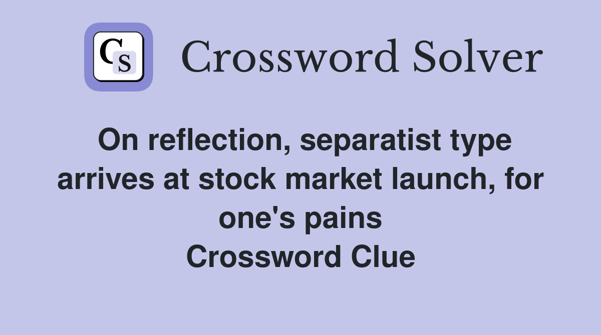 On reflection, separatist type arrives at stock market launch, for one's pains Crossword Clue