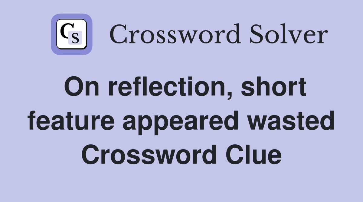 On reflection, short feature appeared wasted Crossword Clue