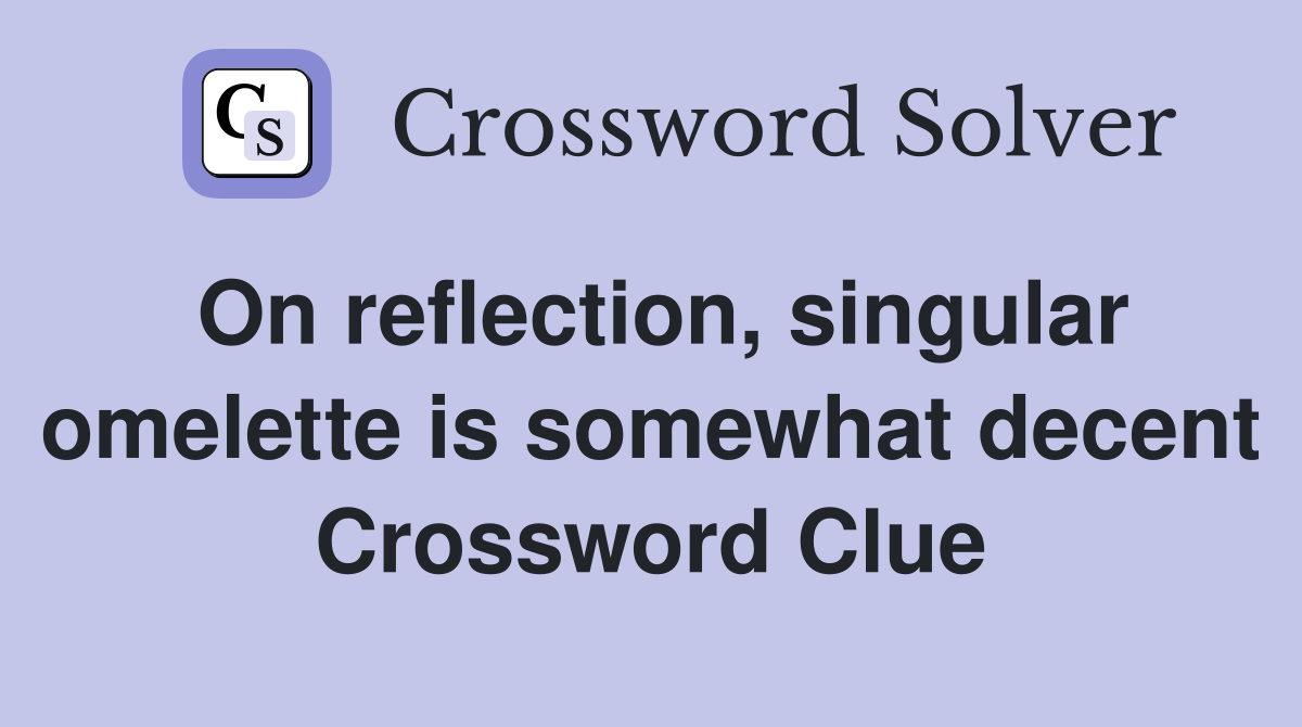 On reflection, singular omelette is somewhat decent Crossword Clue