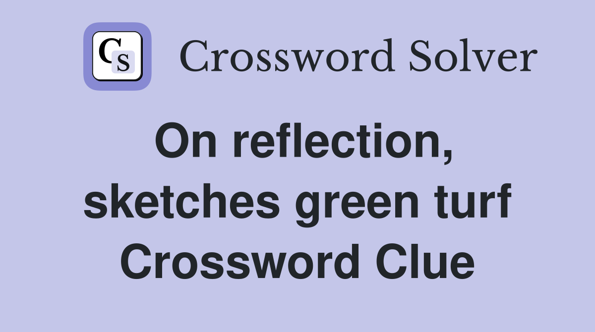 On reflection, sketches green turf Crossword Clue