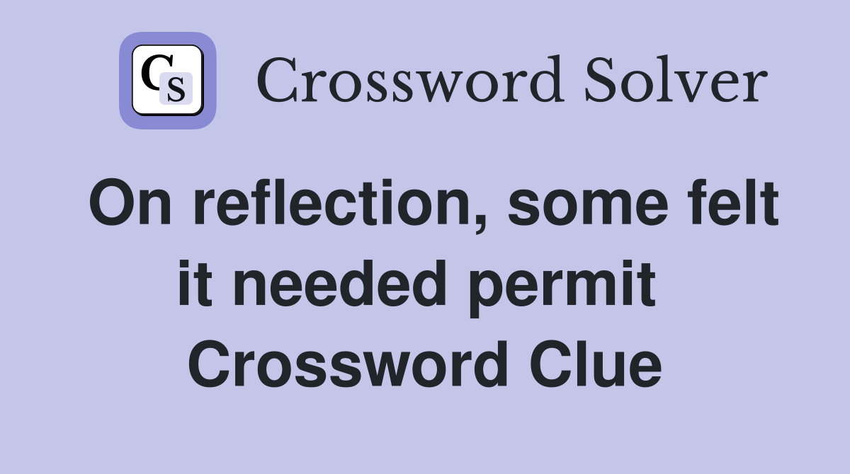 On reflection, some felt it needed permit  Crossword Clue