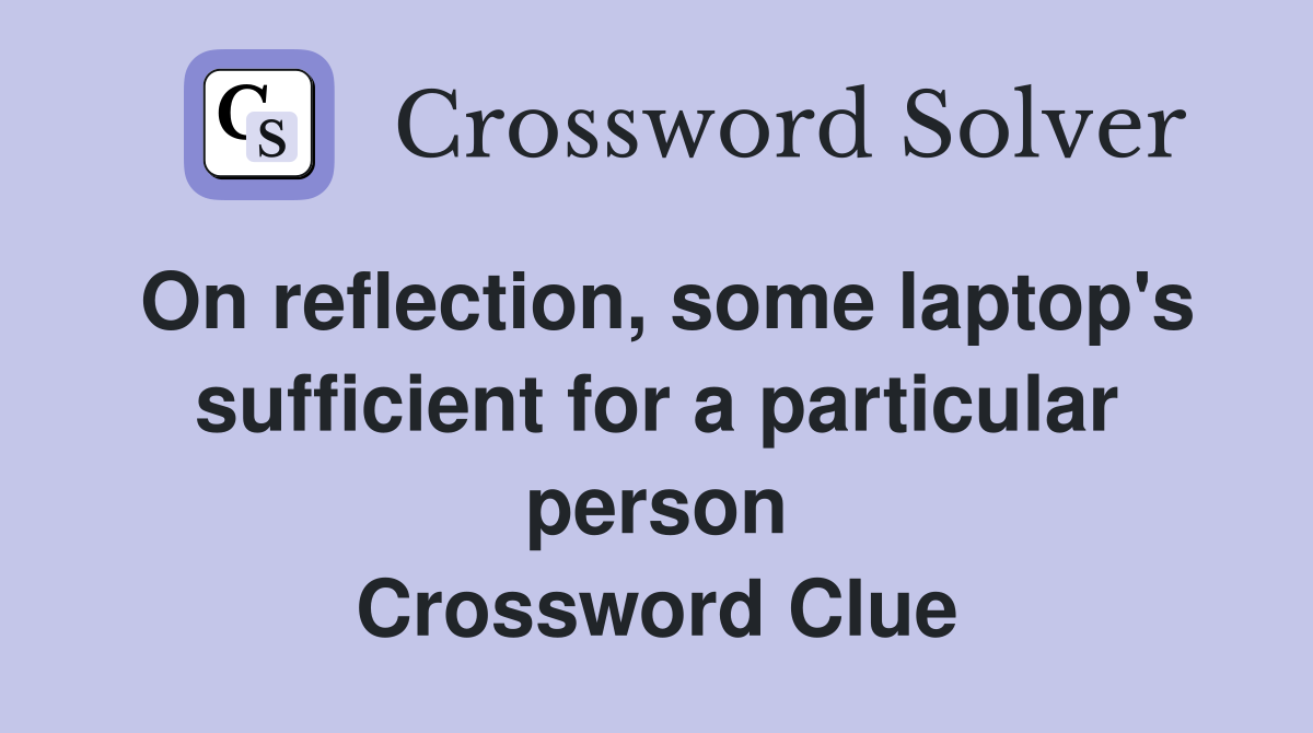 On reflection, some laptop's sufficient for a particular person Crossword Clue