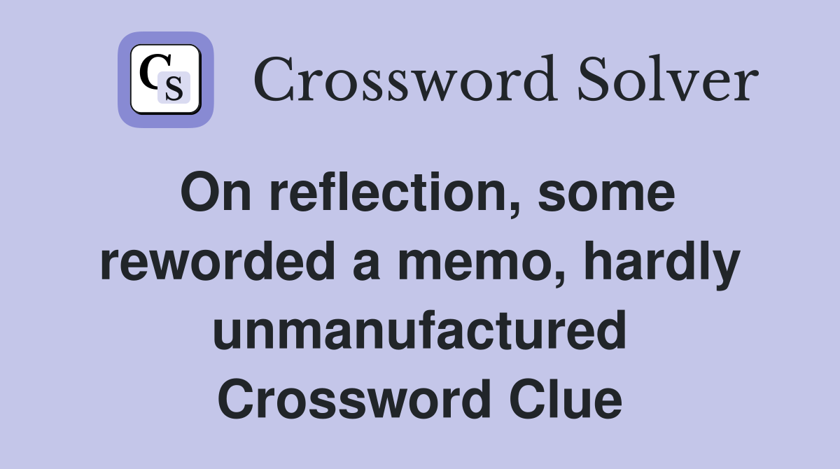 On reflection, some reworded a memo, hardly unmanufactured Crossword Clue