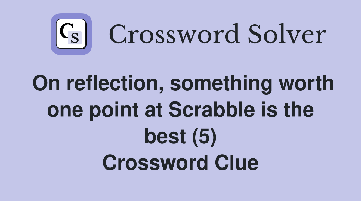 On reflection, something worth one point at Scrabble is the best (5) Crossword Clue
