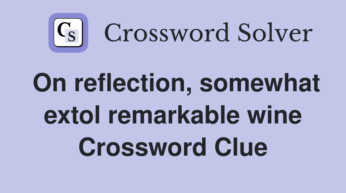 On reflection, somewhat extol remarkable wine Crossword Clue