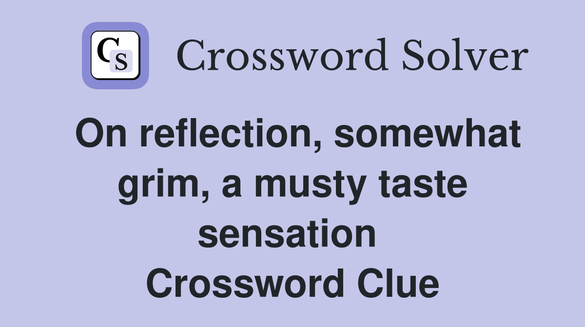 On reflection, somewhat grim, a musty taste sensation  Crossword Clue