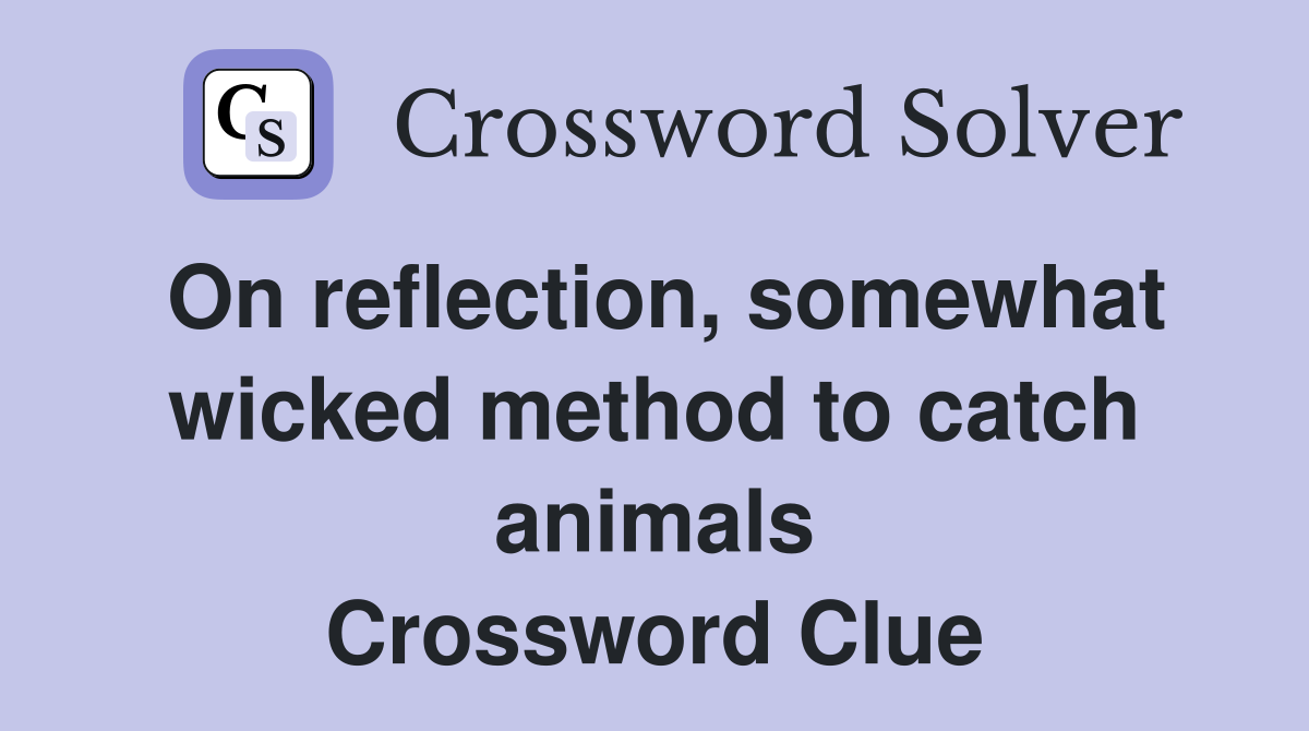 On reflection, somewhat wicked method to catch animals Crossword Clue