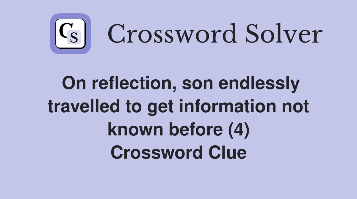 On reflection, son endlessly travelled to get information not known before (4) Crossword Clue