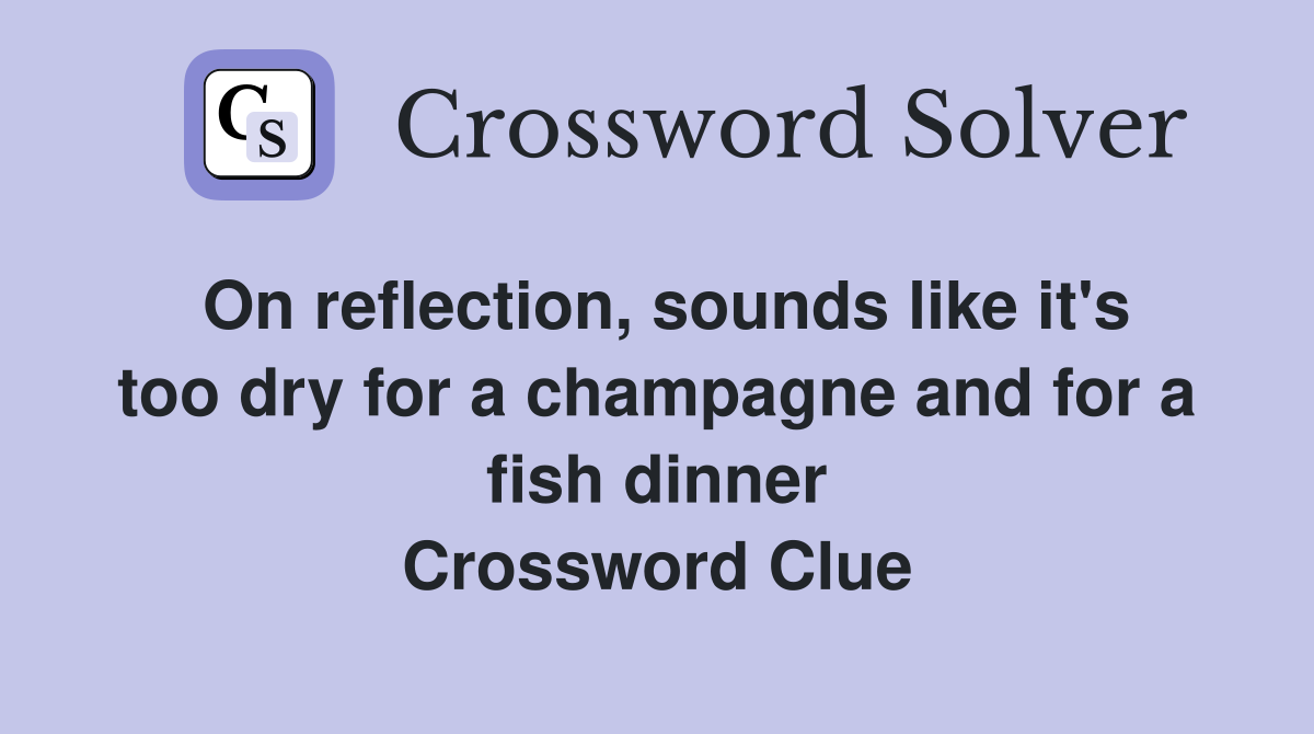 On reflection, sounds like it's too dry for a champagne and for a fish dinner Crossword Clue