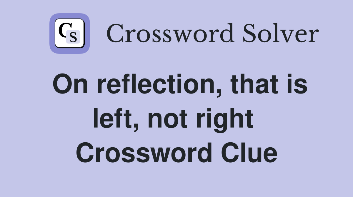 On reflection, that is left, not right  Crossword Clue