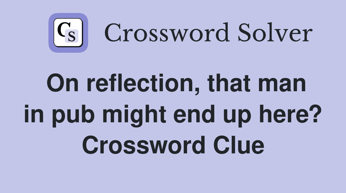 On reflection, that man in pub might end up here? Crossword Clue