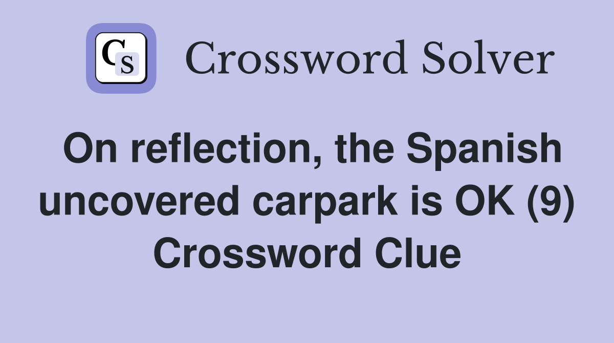 On reflection, the Spanish uncovered carpark is OK (9) Crossword Clue