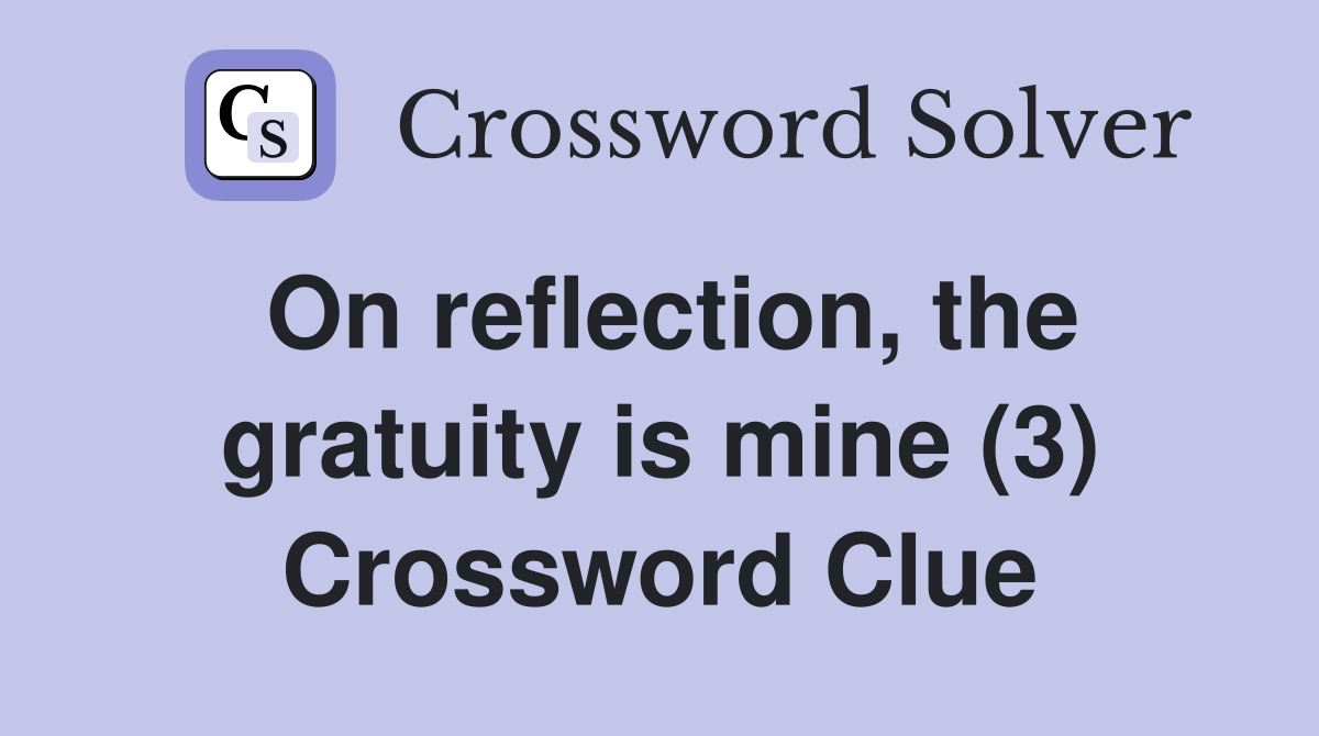 On reflection, the gratuity is mine (3) Crossword Clue
