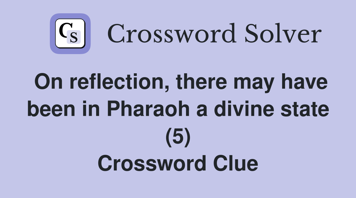 On reflection, there may have been in Pharaoh a divine state (5) Crossword Clue