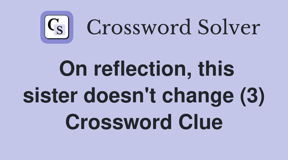 On reflection, this sister doesn't change (3) Crossword Clue