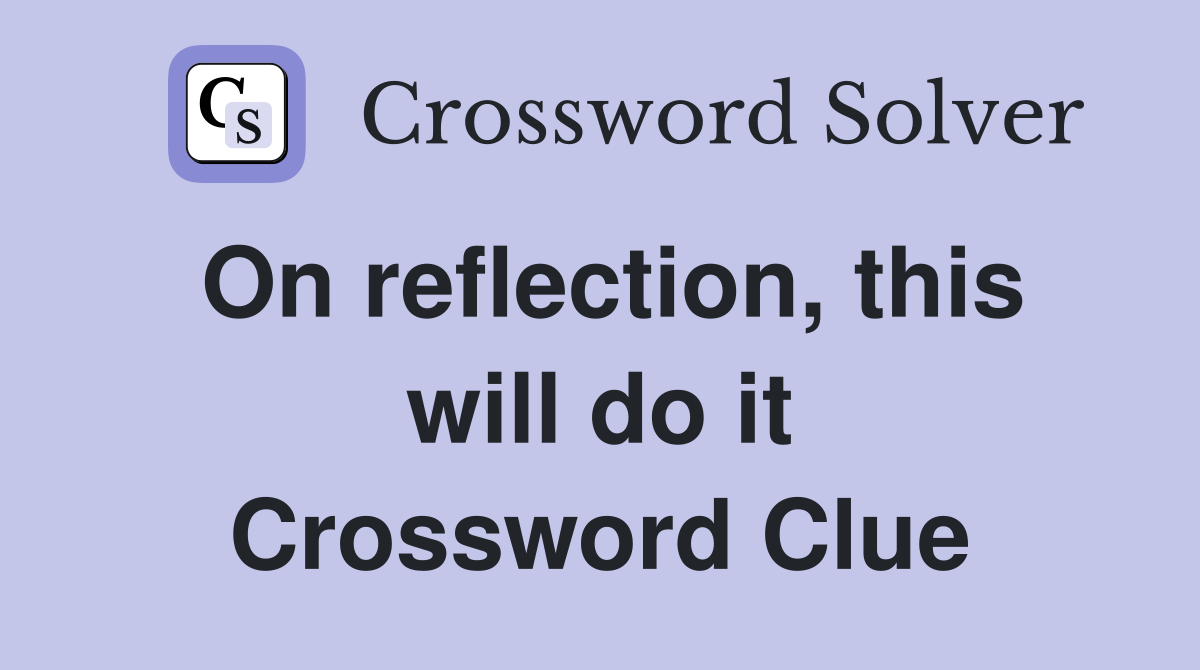 On reflection, this will do it Crossword Clue