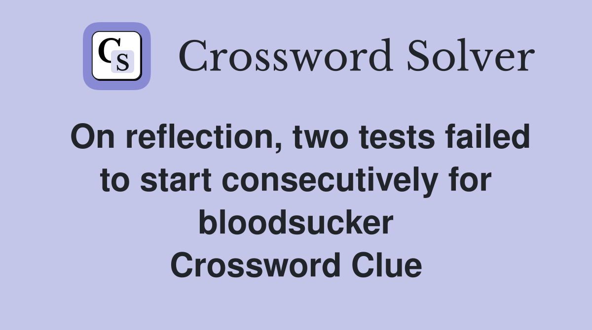 On reflection, two tests failed to start consecutively for bloodsucker Crossword Clue