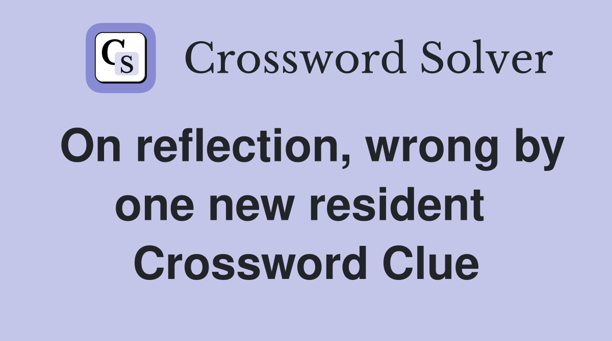 On reflection, wrong by one new resident  Crossword Clue
