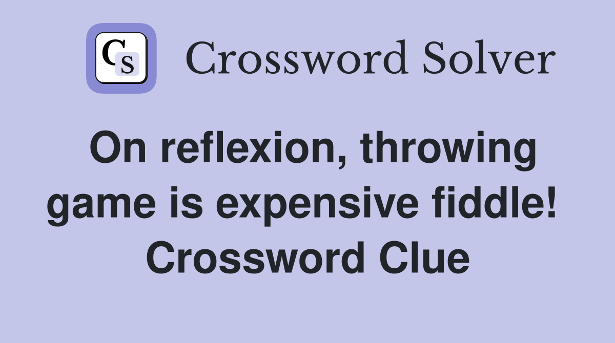 On reflexion, throwing game is expensive fiddle!  Crossword Clue