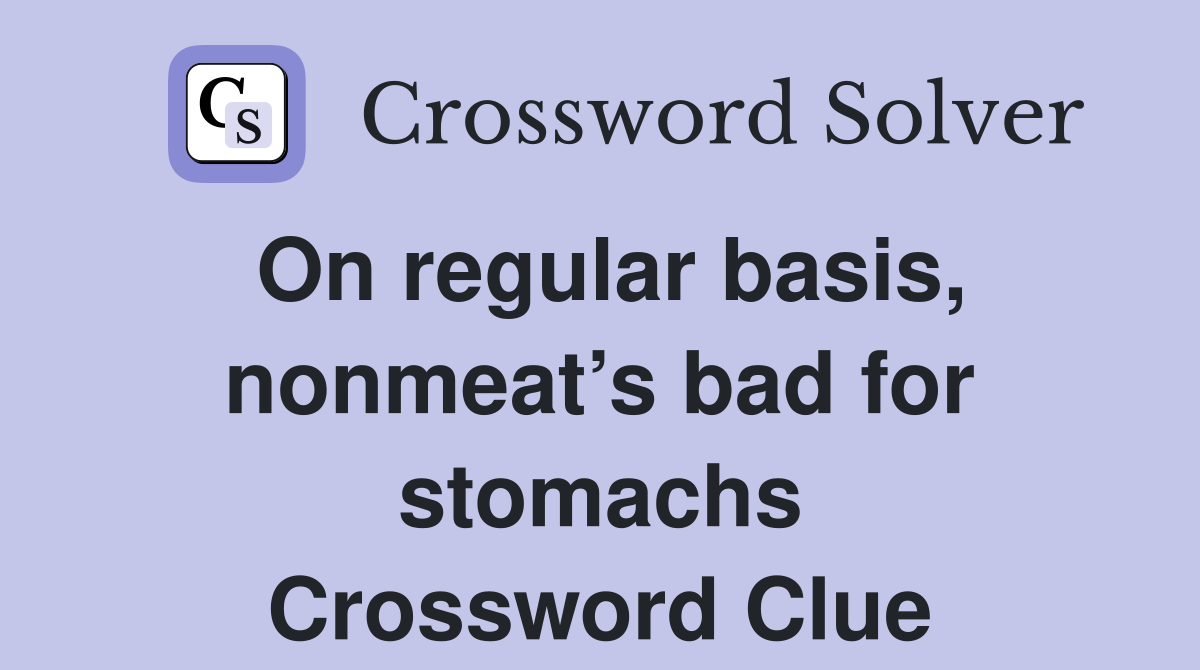 On regular basis, nonmeat’s bad for stomachs Crossword Clue