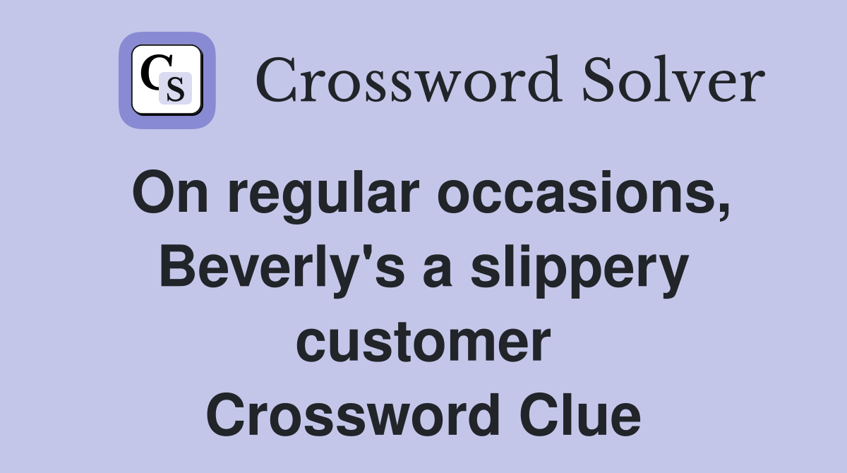 On regular occasions, Beverly's a slippery customer Crossword Clue