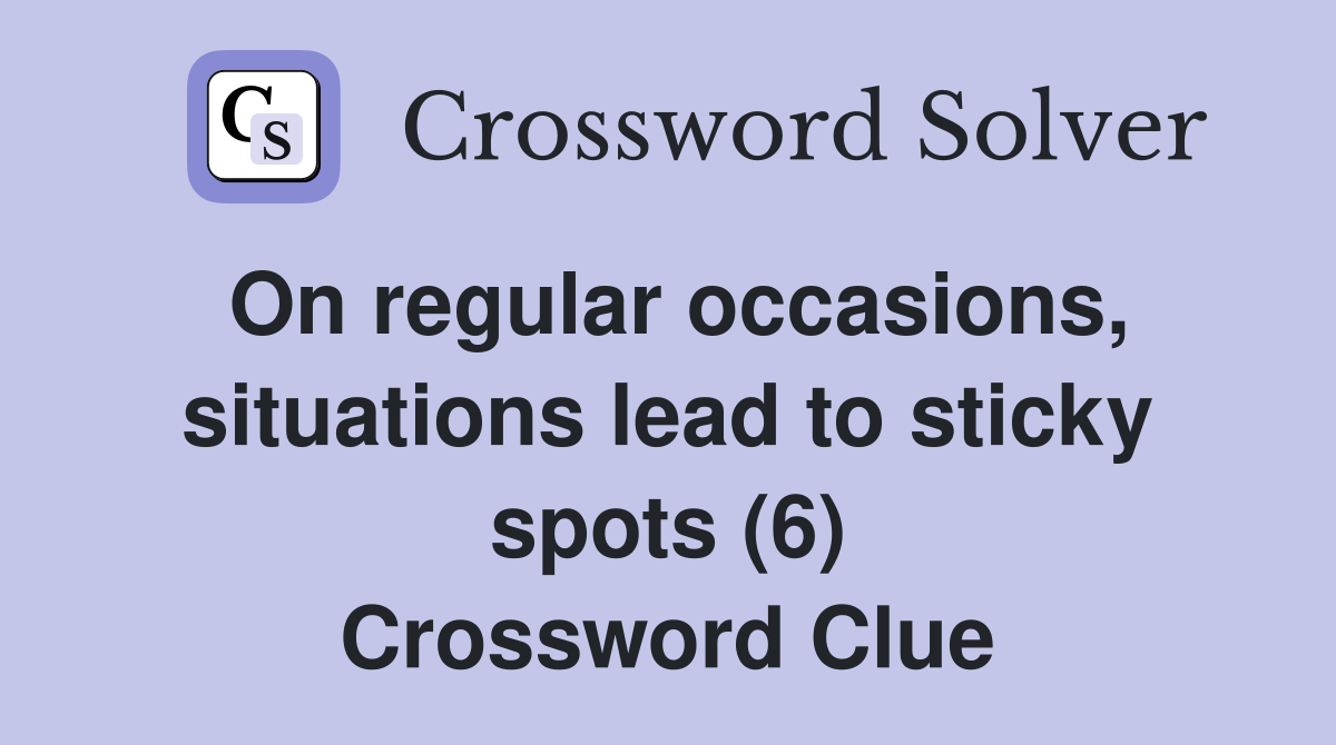 On regular occasions, situations lead to sticky spots (6) Crossword Clue