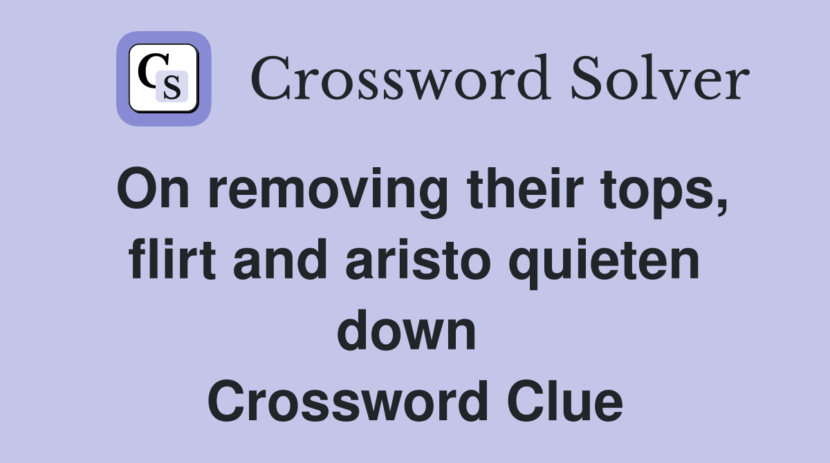 On removing their tops, flirt and aristo quieten down  Crossword Clue