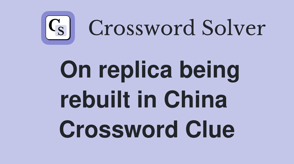 On replica being rebuilt in China  Crossword Clue