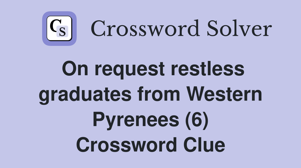 On request restless graduates from Western Pyrenees (6) Crossword Clue
