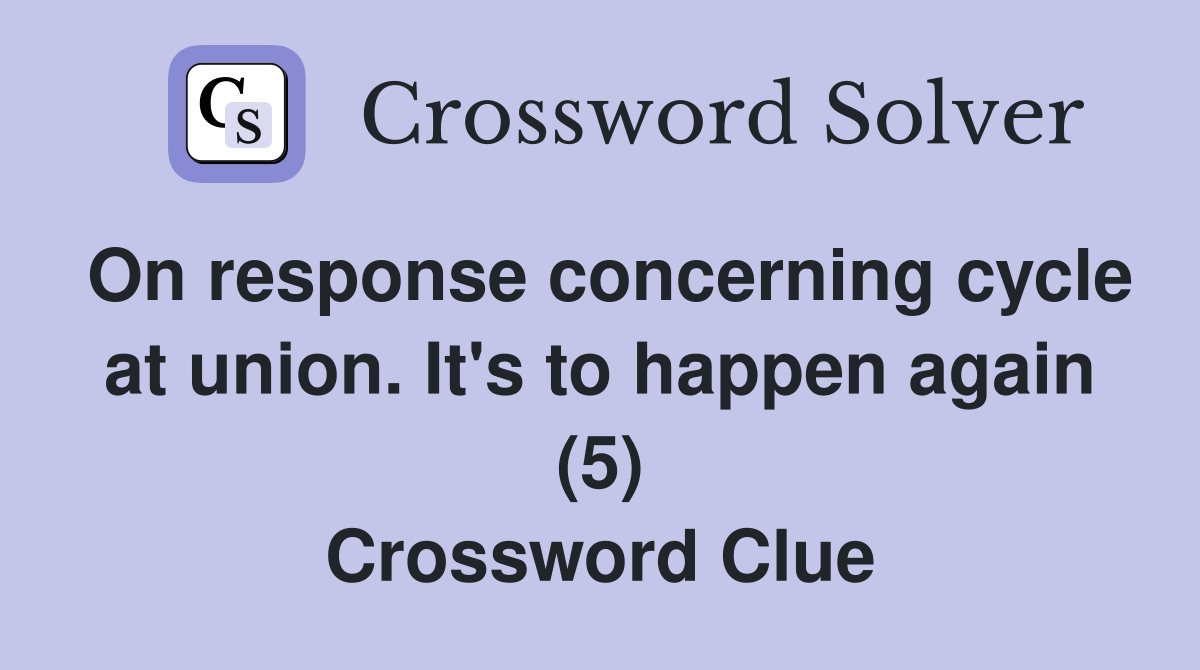On response concerning cycle at union. It's to happen again (5) Crossword Clue