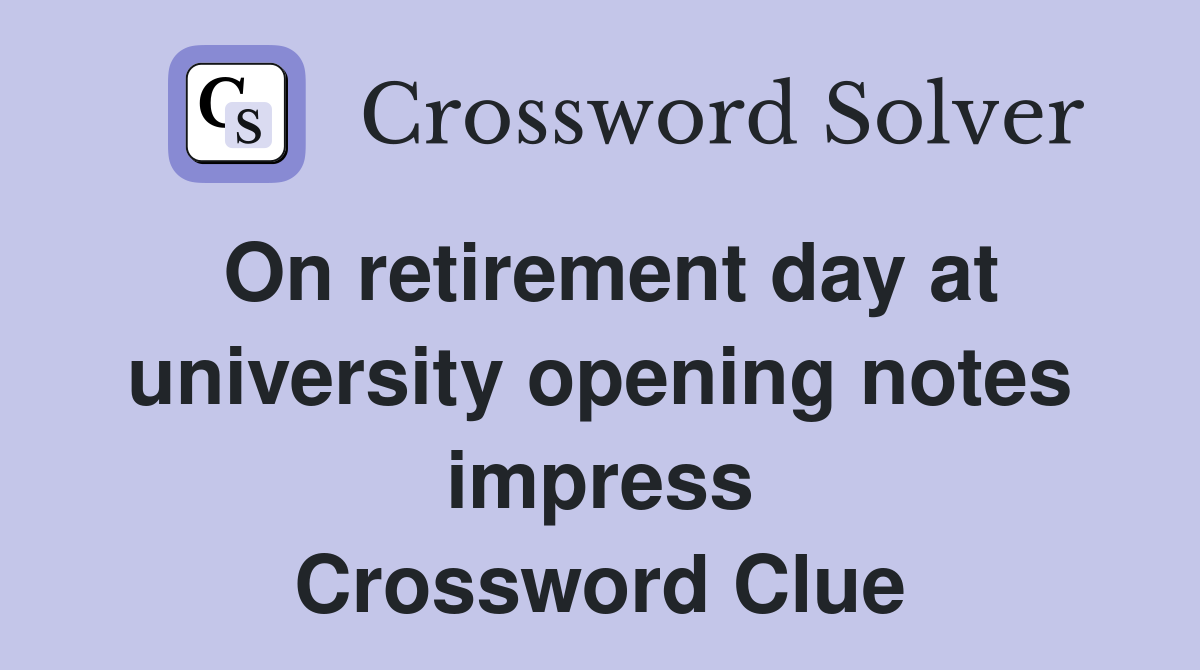 On retirement day at university opening notes impress Crossword Clue