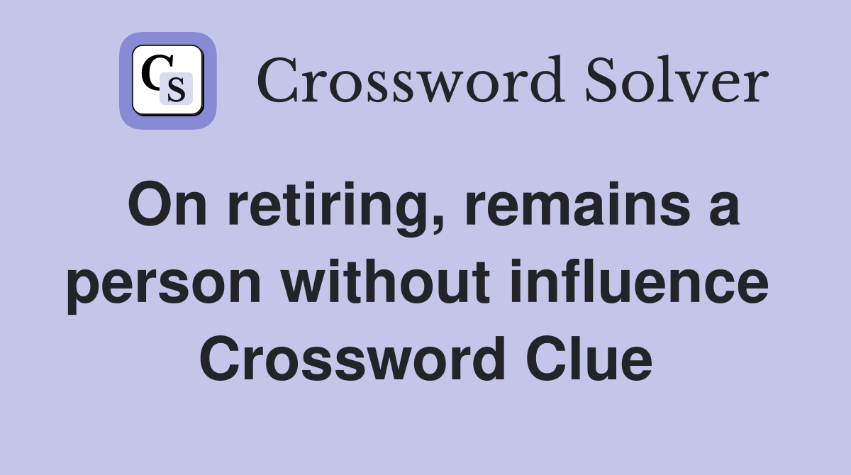 On retiring, remains a person without influence  Crossword Clue