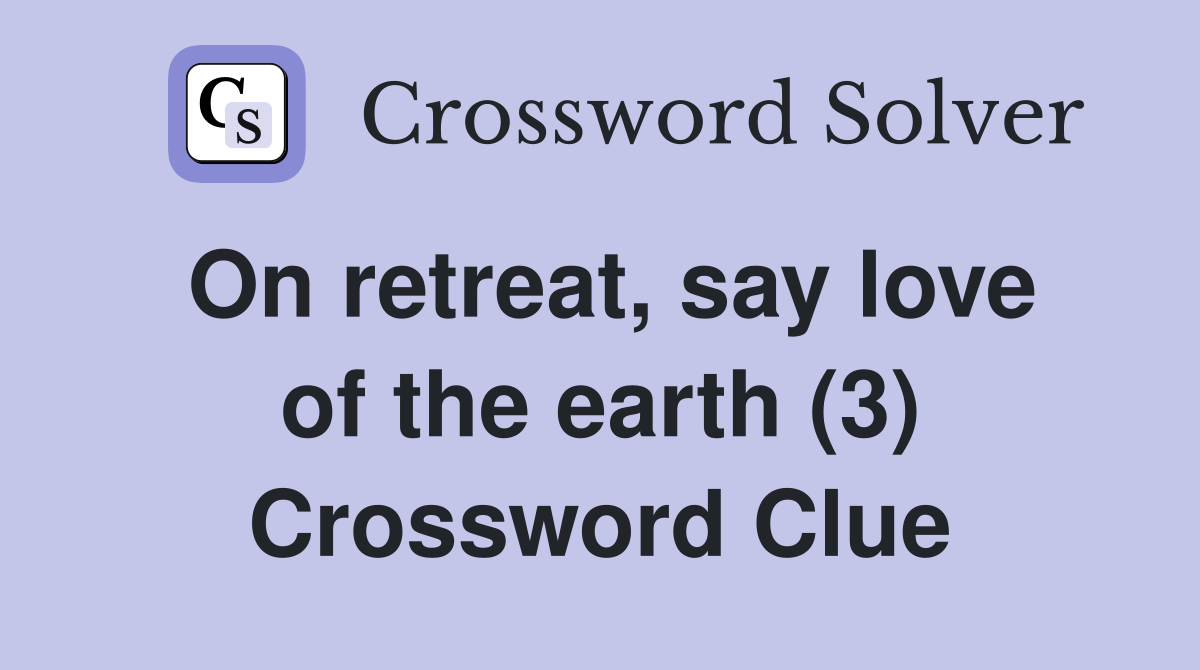 On retreat, say love of the earth (3) Crossword Clue