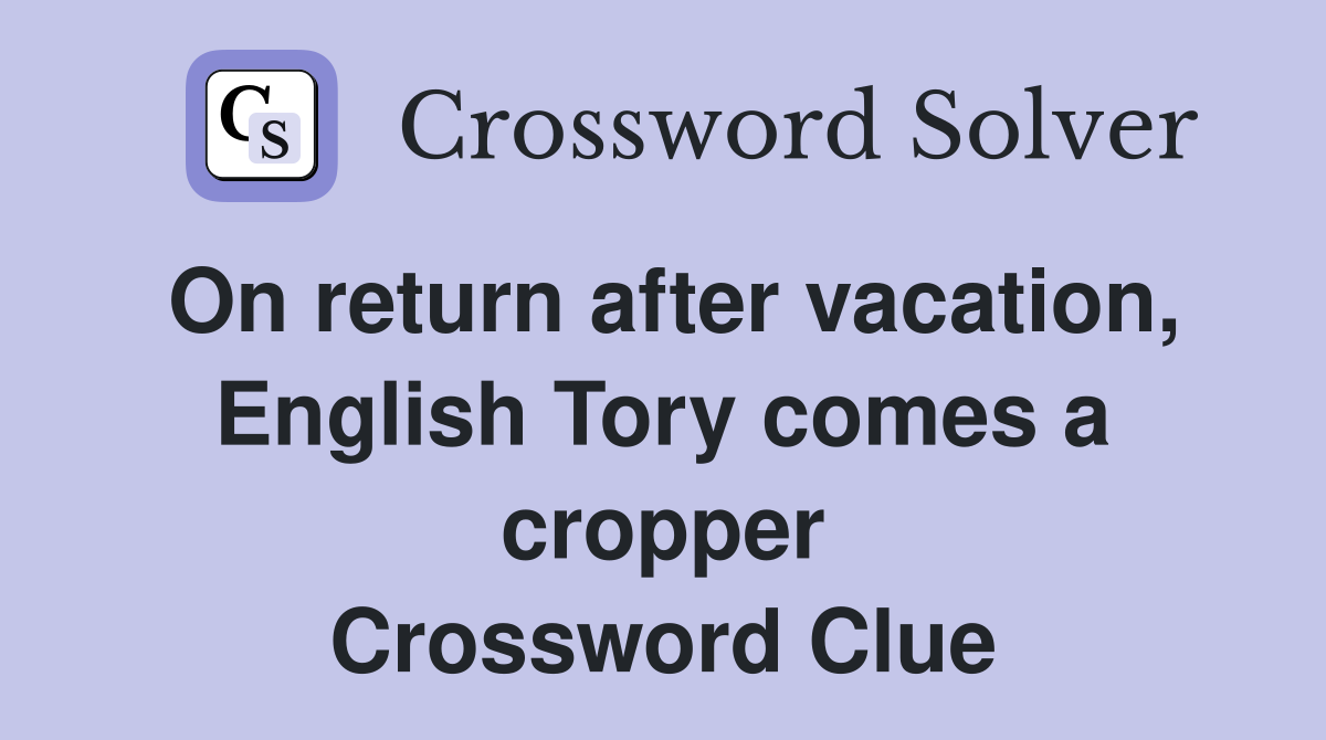 On return after vacation, English Tory comes a cropper Crossword Clue