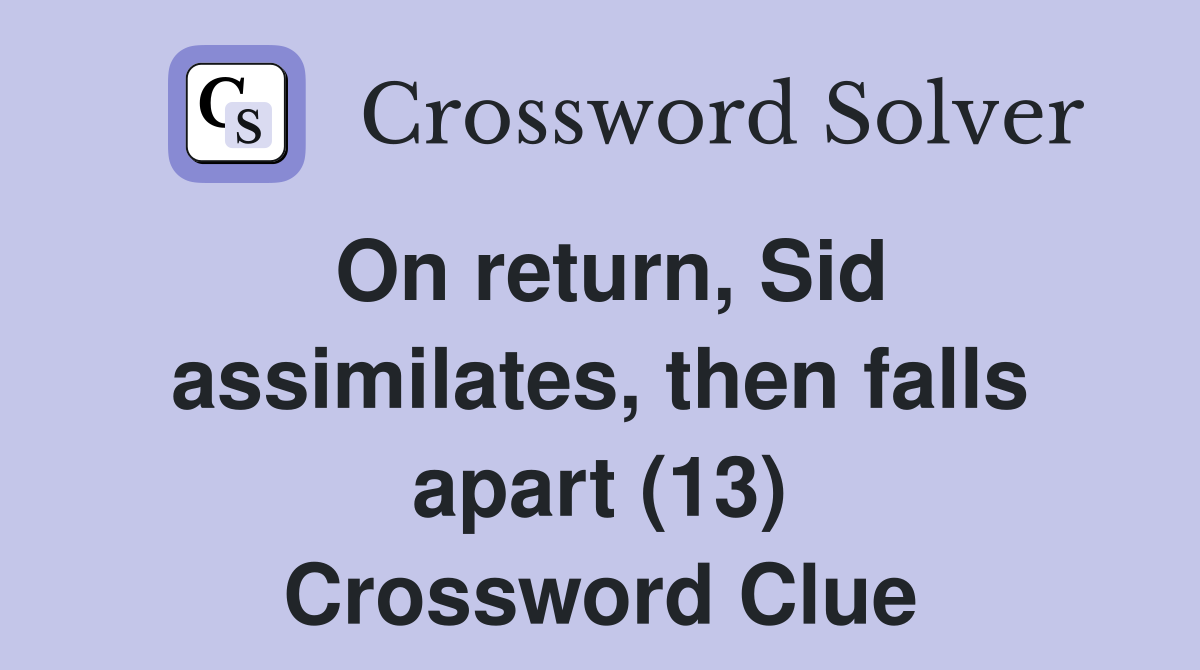 On return, Sid assimilates, then falls apart (13) Crossword Clue
