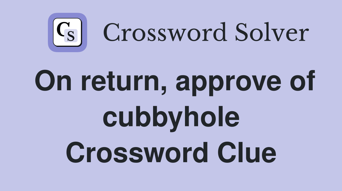 On return, approve of cubbyhole Crossword Clue