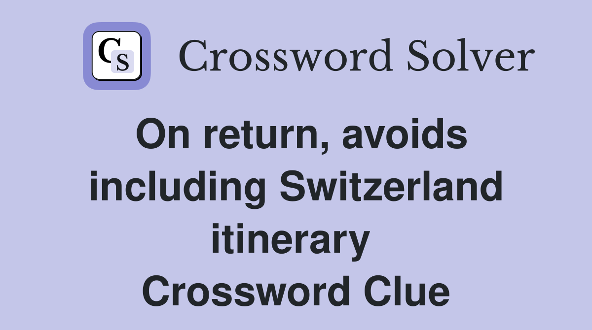 On return, avoids including Switzerland itinerary  Crossword Clue