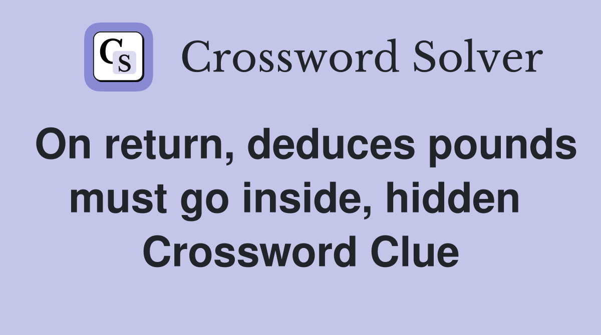 On return, deduces pounds must go inside, hidden  Crossword Clue