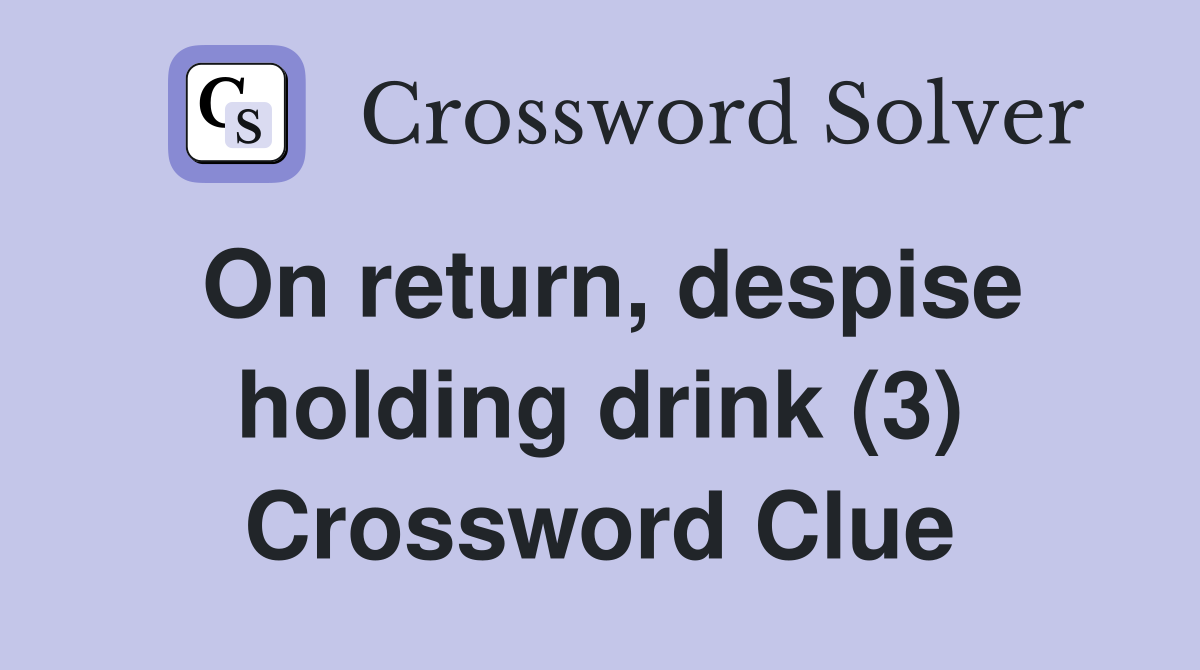 On return, despise holding drink (3) Crossword Clue