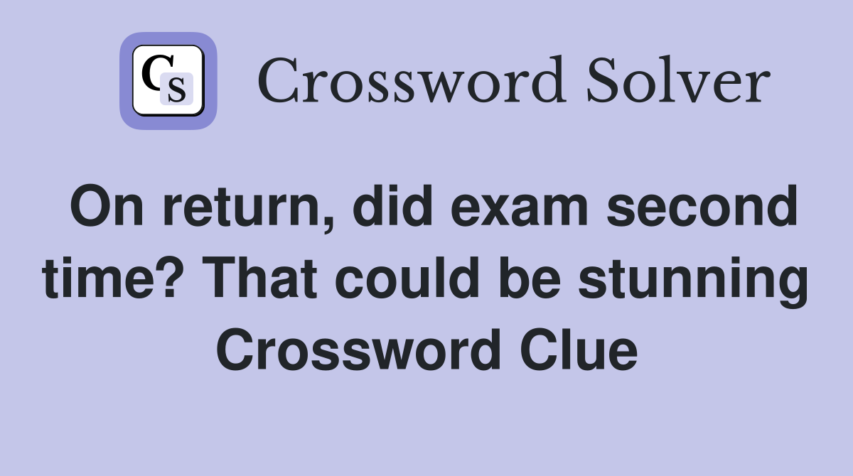 On return, did exam second time? That could be stunning Crossword Clue