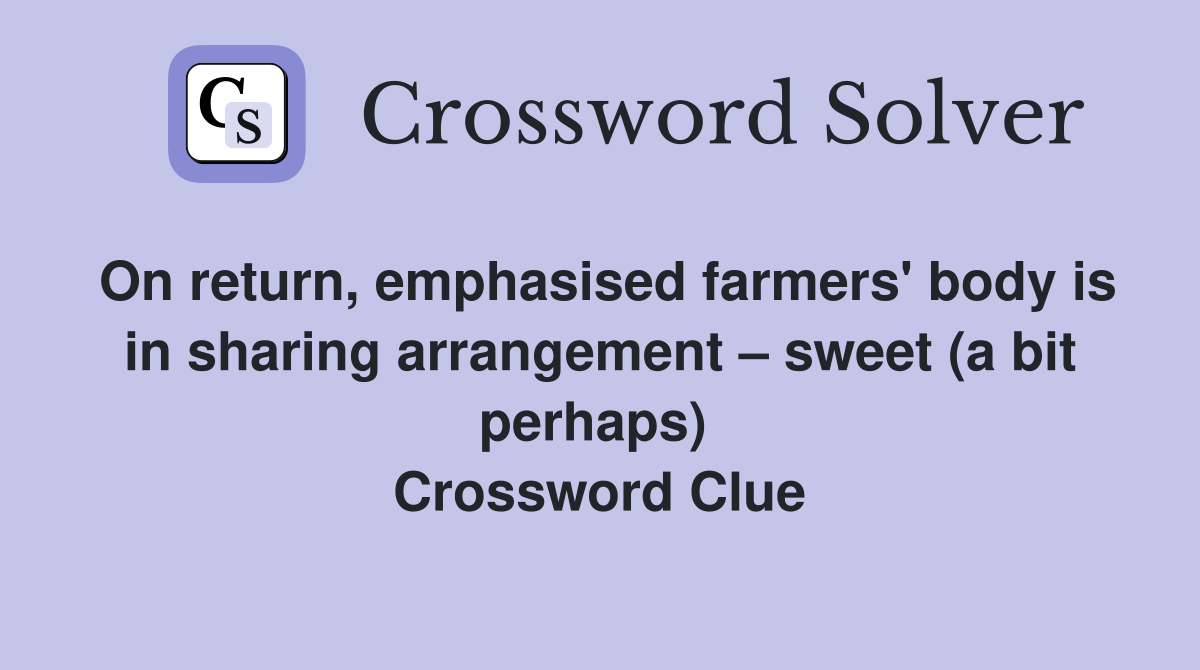 On return, emphasised farmers' body is in sharing arrangement – sweet (a bit perhaps)  Crossword Clue