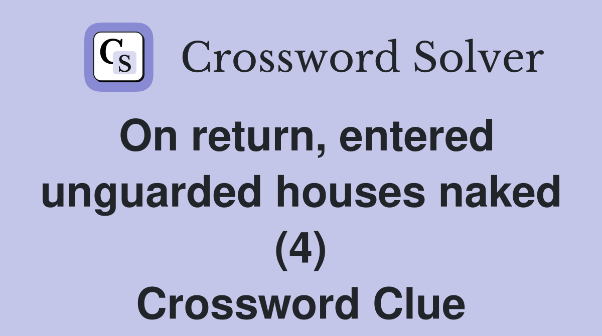 On return, entered unguarded houses naked (4) Crossword Clue