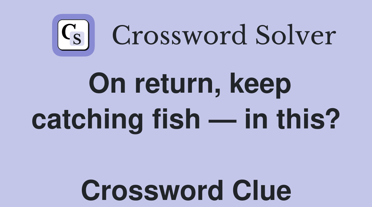On return, keep catching fish — in this?  Crossword Clue