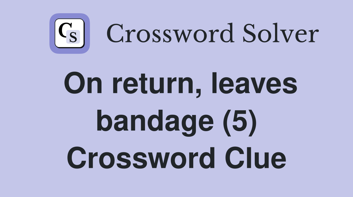 On return, leaves bandage (5) Crossword Clue