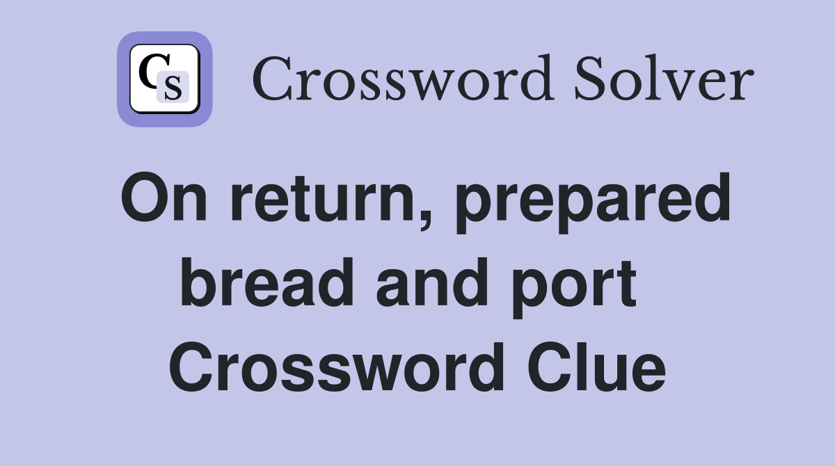 On return, prepared bread and port  Crossword Clue