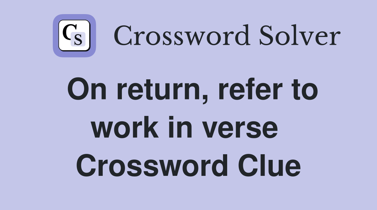 On return, refer to work in verse  Crossword Clue