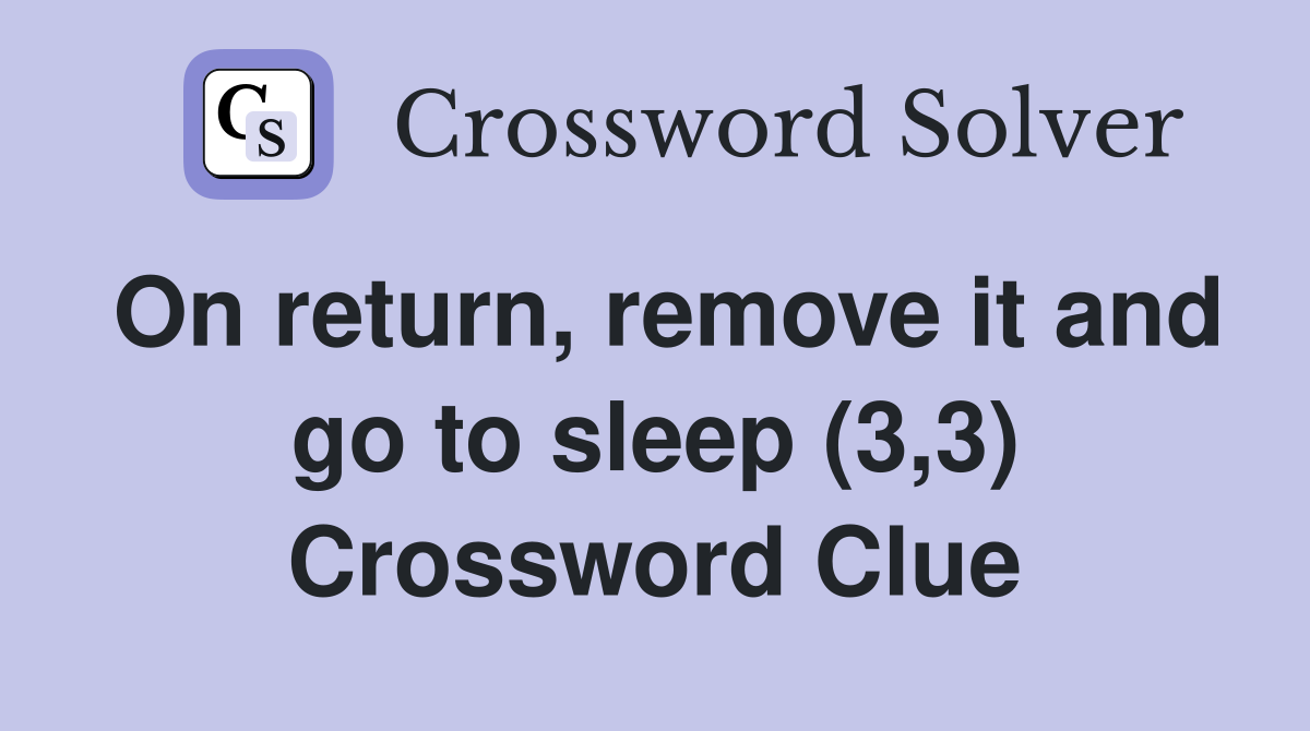 On return, remove it and go to sleep (3,3) Crossword Clue